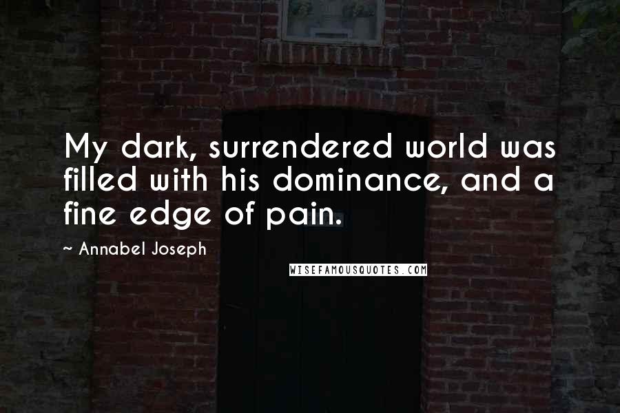Annabel Joseph Quotes: My dark, surrendered world was filled with his dominance, and a fine edge of pain.
