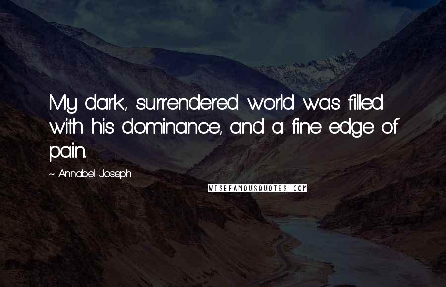 Annabel Joseph Quotes: My dark, surrendered world was filled with his dominance, and a fine edge of pain.