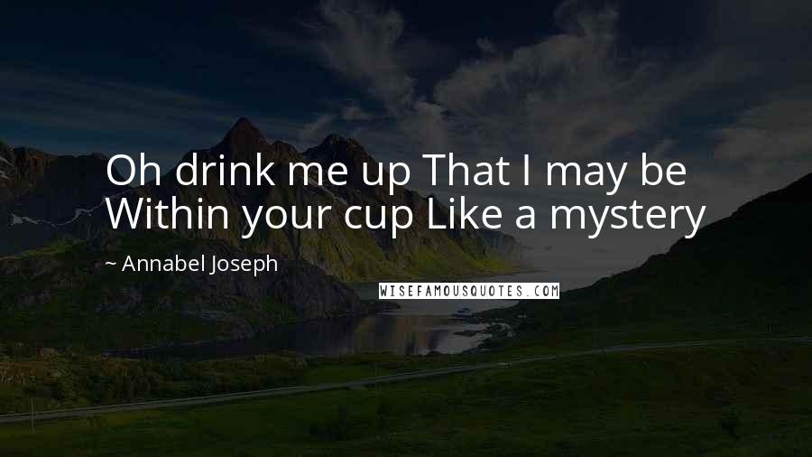 Annabel Joseph Quotes: Oh drink me up That I may be Within your cup Like a mystery