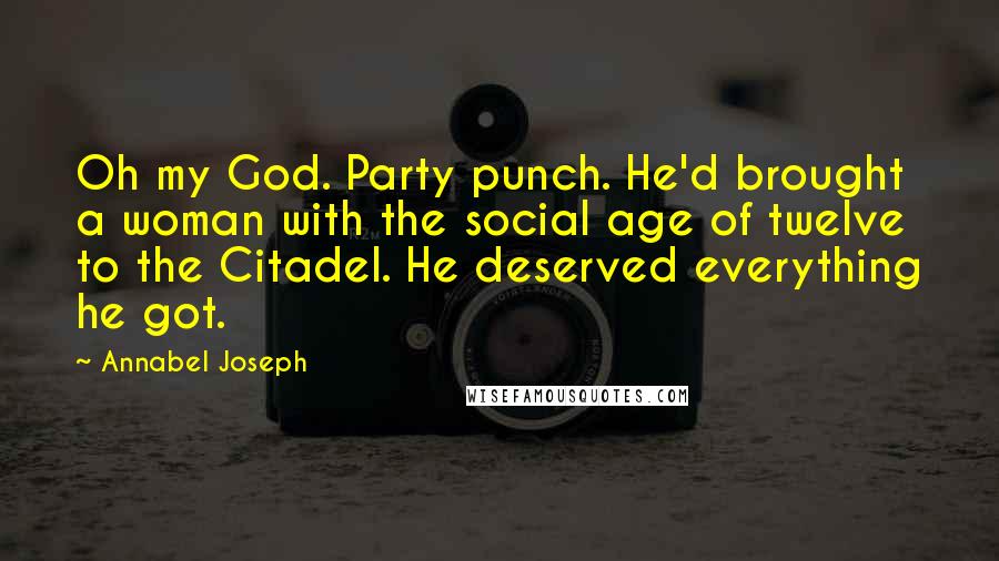 Annabel Joseph Quotes: Oh my God. Party punch. He'd brought a woman with the social age of twelve to the Citadel. He deserved everything he got.