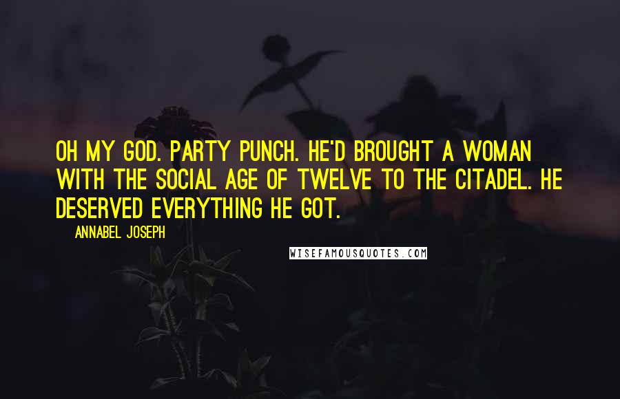 Annabel Joseph Quotes: Oh my God. Party punch. He'd brought a woman with the social age of twelve to the Citadel. He deserved everything he got.