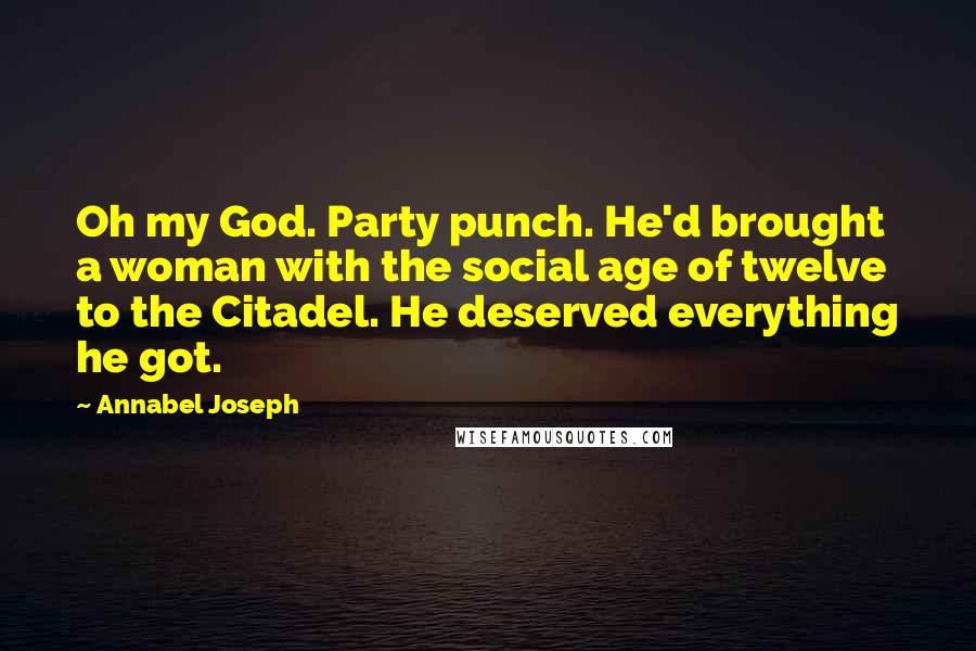 Annabel Joseph Quotes: Oh my God. Party punch. He'd brought a woman with the social age of twelve to the Citadel. He deserved everything he got.