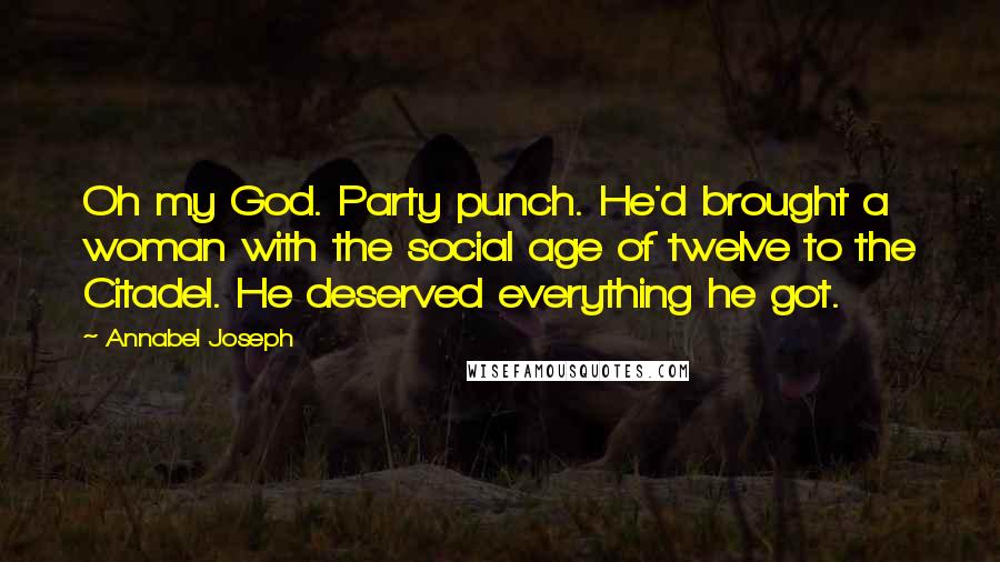 Annabel Joseph Quotes: Oh my God. Party punch. He'd brought a woman with the social age of twelve to the Citadel. He deserved everything he got.