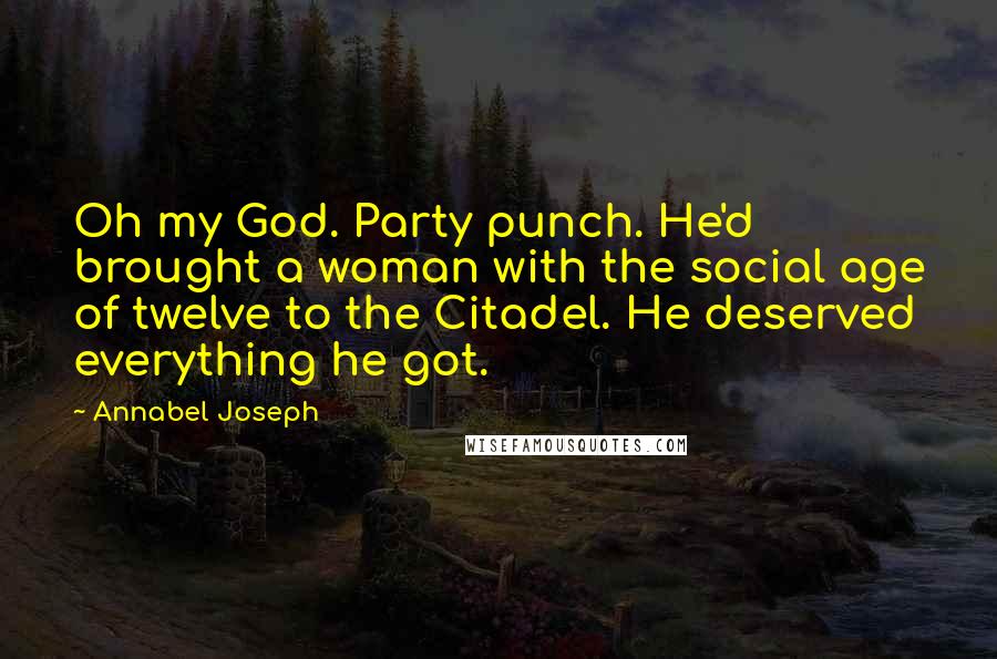Annabel Joseph Quotes: Oh my God. Party punch. He'd brought a woman with the social age of twelve to the Citadel. He deserved everything he got.