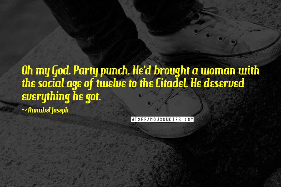 Annabel Joseph Quotes: Oh my God. Party punch. He'd brought a woman with the social age of twelve to the Citadel. He deserved everything he got.