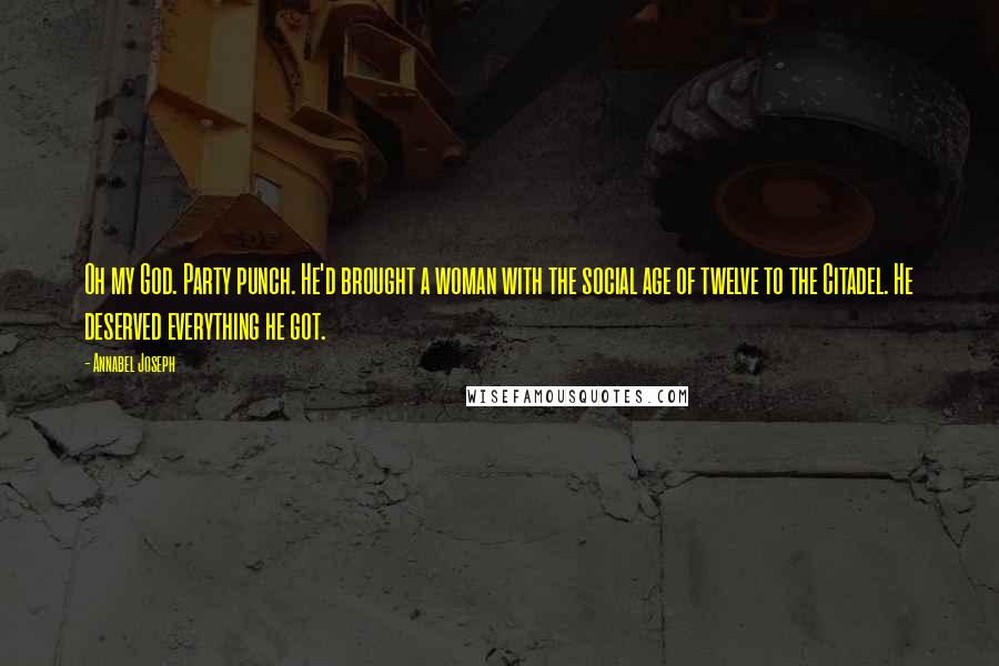 Annabel Joseph Quotes: Oh my God. Party punch. He'd brought a woman with the social age of twelve to the Citadel. He deserved everything he got.