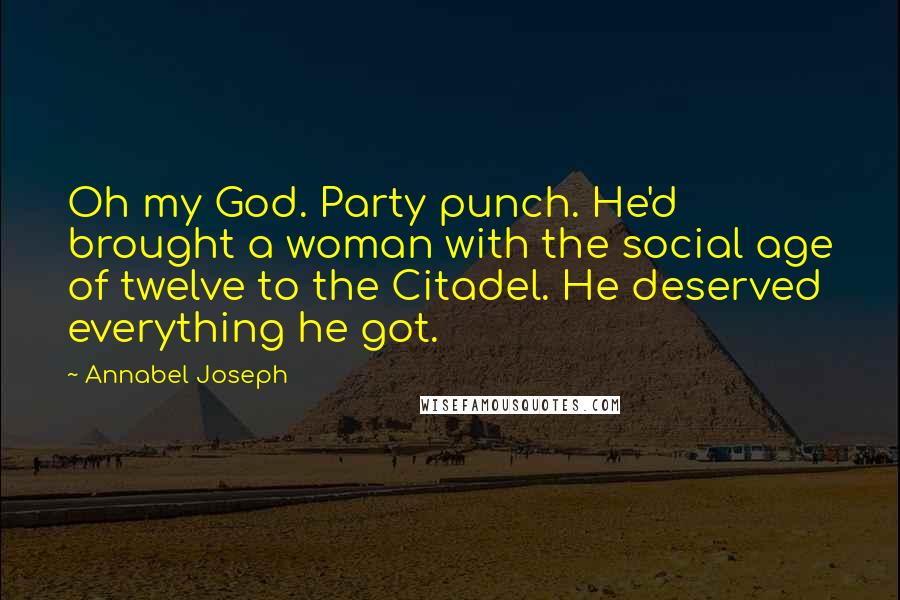 Annabel Joseph Quotes: Oh my God. Party punch. He'd brought a woman with the social age of twelve to the Citadel. He deserved everything he got.