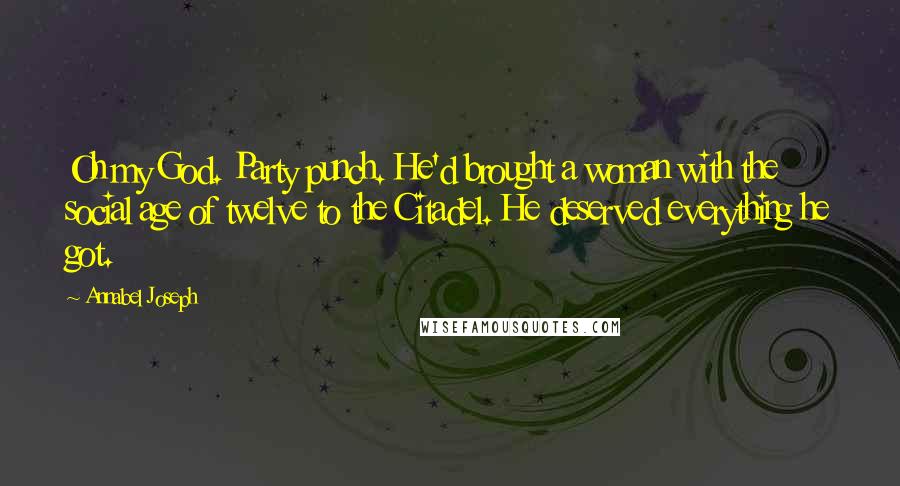 Annabel Joseph Quotes: Oh my God. Party punch. He'd brought a woman with the social age of twelve to the Citadel. He deserved everything he got.