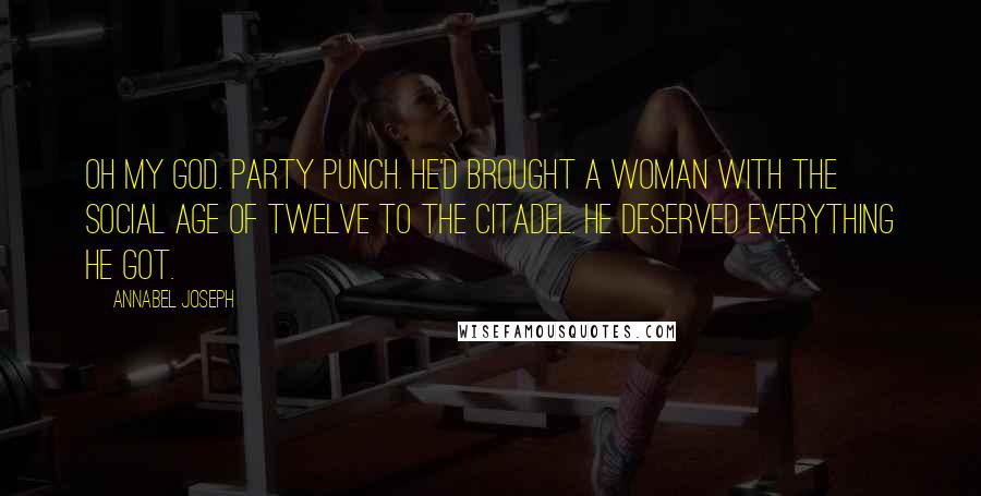 Annabel Joseph Quotes: Oh my God. Party punch. He'd brought a woman with the social age of twelve to the Citadel. He deserved everything he got.