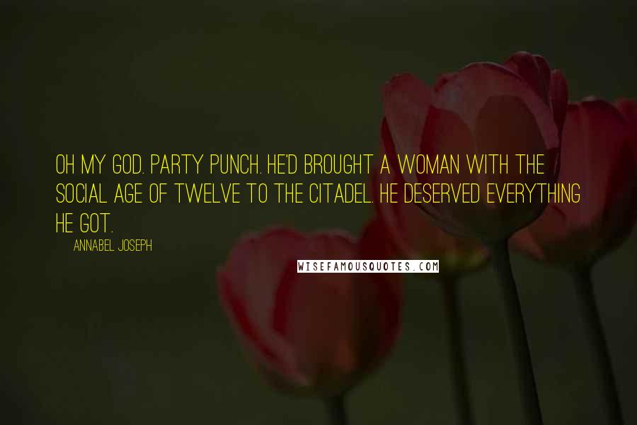 Annabel Joseph Quotes: Oh my God. Party punch. He'd brought a woman with the social age of twelve to the Citadel. He deserved everything he got.