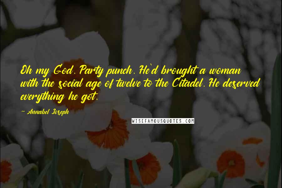 Annabel Joseph Quotes: Oh my God. Party punch. He'd brought a woman with the social age of twelve to the Citadel. He deserved everything he got.