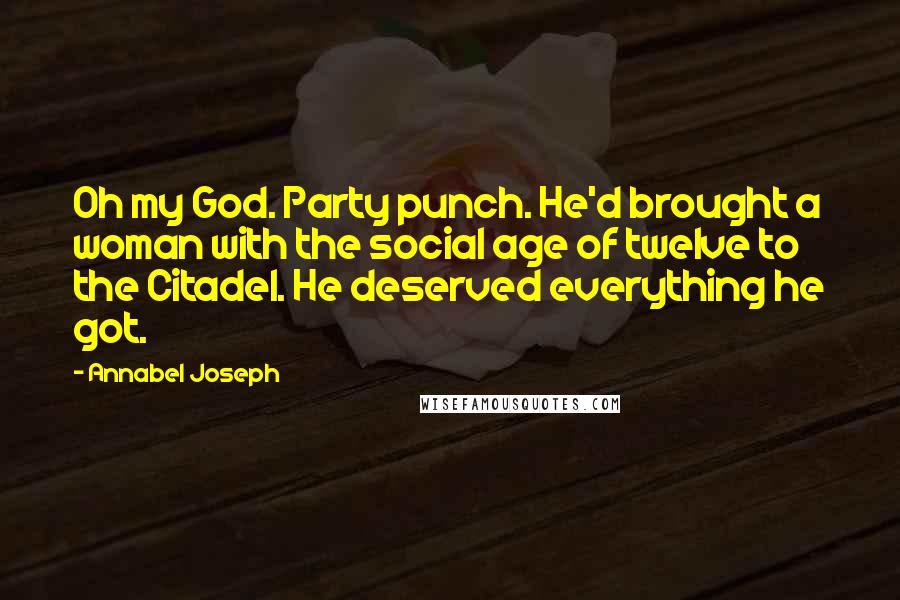 Annabel Joseph Quotes: Oh my God. Party punch. He'd brought a woman with the social age of twelve to the Citadel. He deserved everything he got.