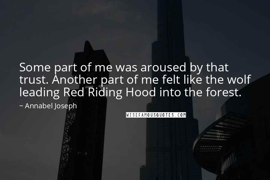 Annabel Joseph Quotes: Some part of me was aroused by that trust. Another part of me felt like the wolf leading Red Riding Hood into the forest.