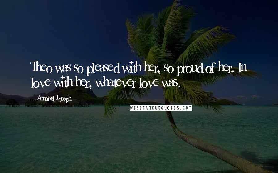 Annabel Joseph Quotes: Theo was so pleased with her, so proud of her. In love with her, whatever love was.