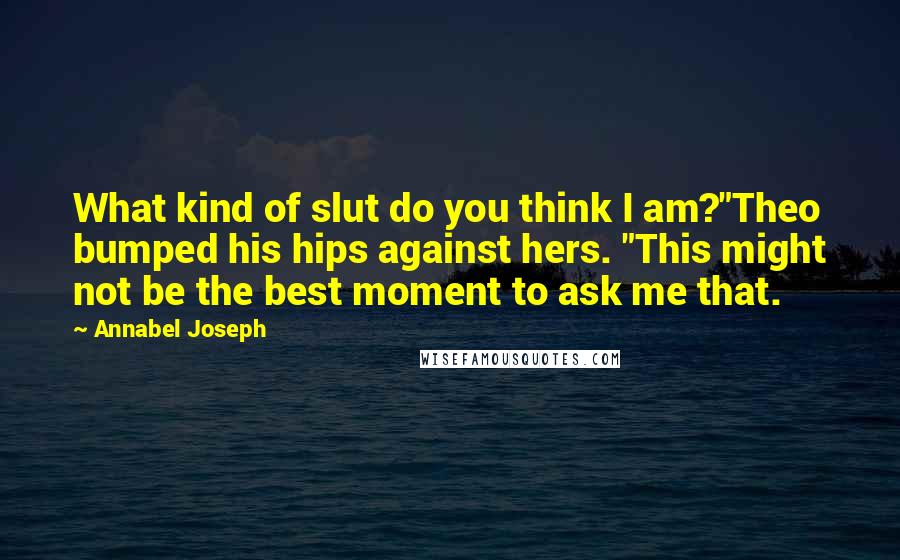 Annabel Joseph Quotes: What kind of slut do you think I am?"Theo bumped his hips against hers. "This might not be the best moment to ask me that.