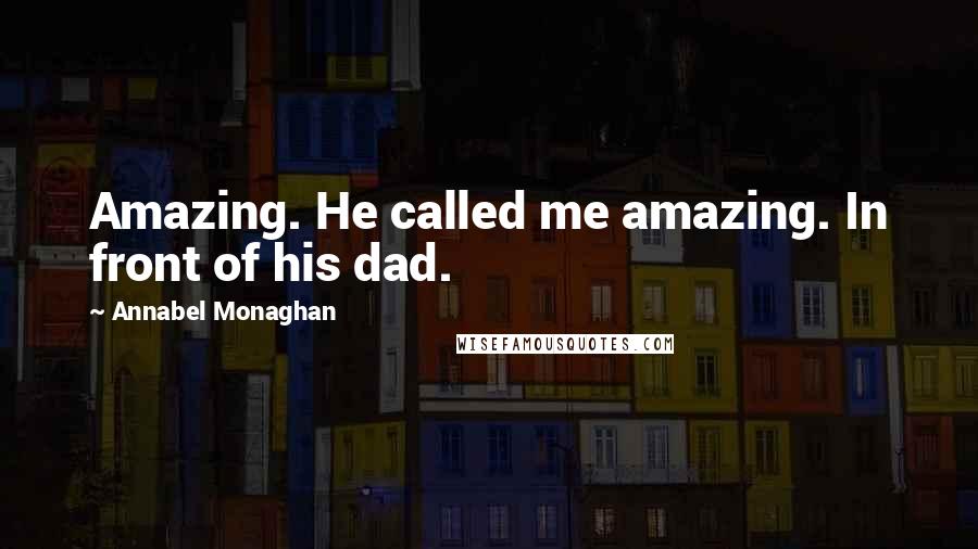 Annabel Monaghan Quotes: Amazing. He called me amazing. In front of his dad.