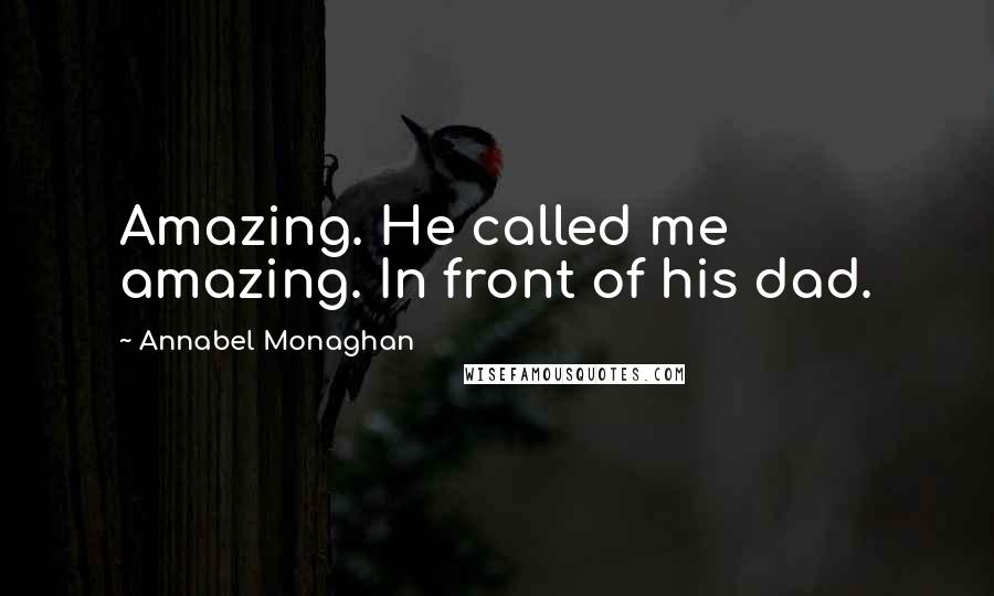 Annabel Monaghan Quotes: Amazing. He called me amazing. In front of his dad.