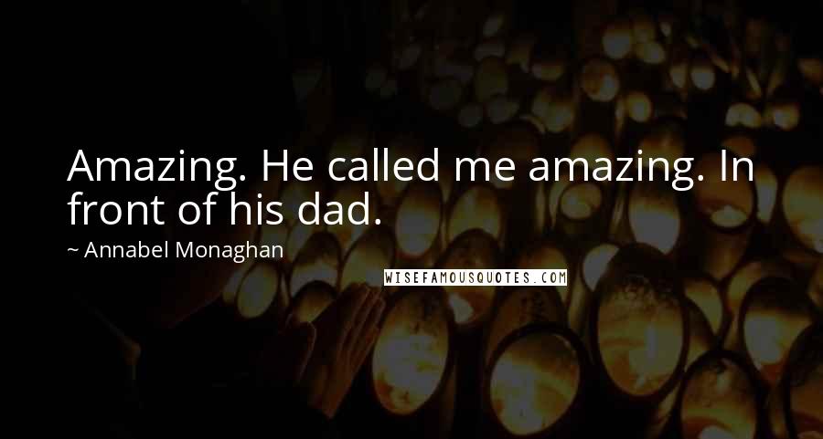 Annabel Monaghan Quotes: Amazing. He called me amazing. In front of his dad.