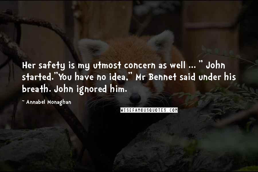 Annabel Monaghan Quotes: Her safety is my utmost concern as well ... " John started."You have no idea," Mr Bennet said under his breath. John ignored him.