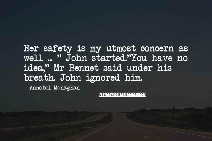 Annabel Monaghan Quotes: Her safety is my utmost concern as well ... " John started."You have no idea," Mr Bennet said under his breath. John ignored him.