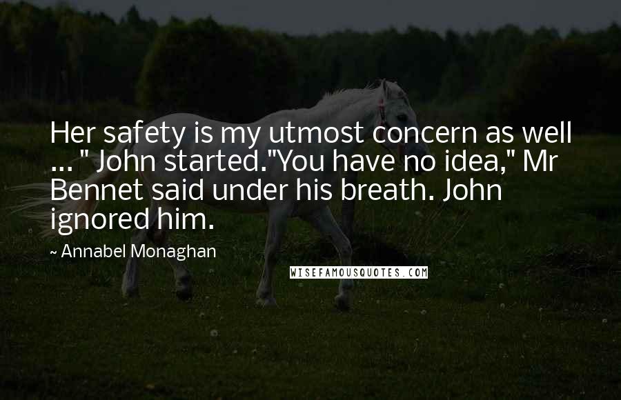 Annabel Monaghan Quotes: Her safety is my utmost concern as well ... " John started."You have no idea," Mr Bennet said under his breath. John ignored him.