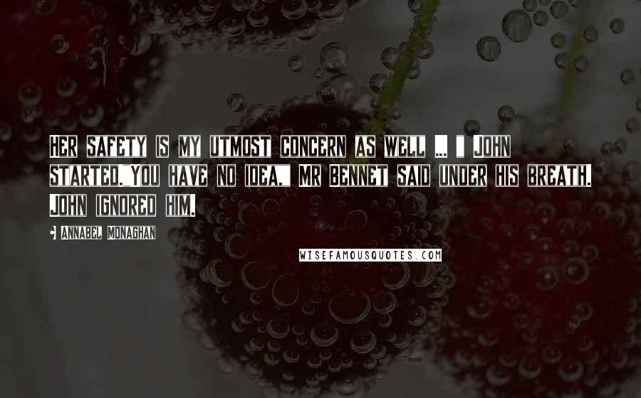 Annabel Monaghan Quotes: Her safety is my utmost concern as well ... " John started."You have no idea," Mr Bennet said under his breath. John ignored him.