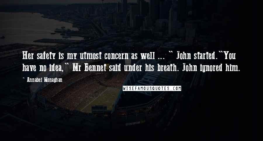 Annabel Monaghan Quotes: Her safety is my utmost concern as well ... " John started."You have no idea," Mr Bennet said under his breath. John ignored him.