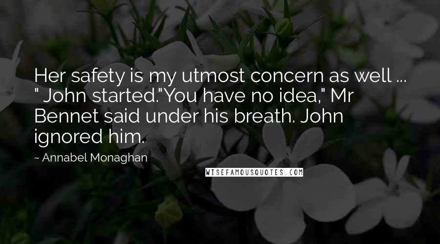 Annabel Monaghan Quotes: Her safety is my utmost concern as well ... " John started."You have no idea," Mr Bennet said under his breath. John ignored him.