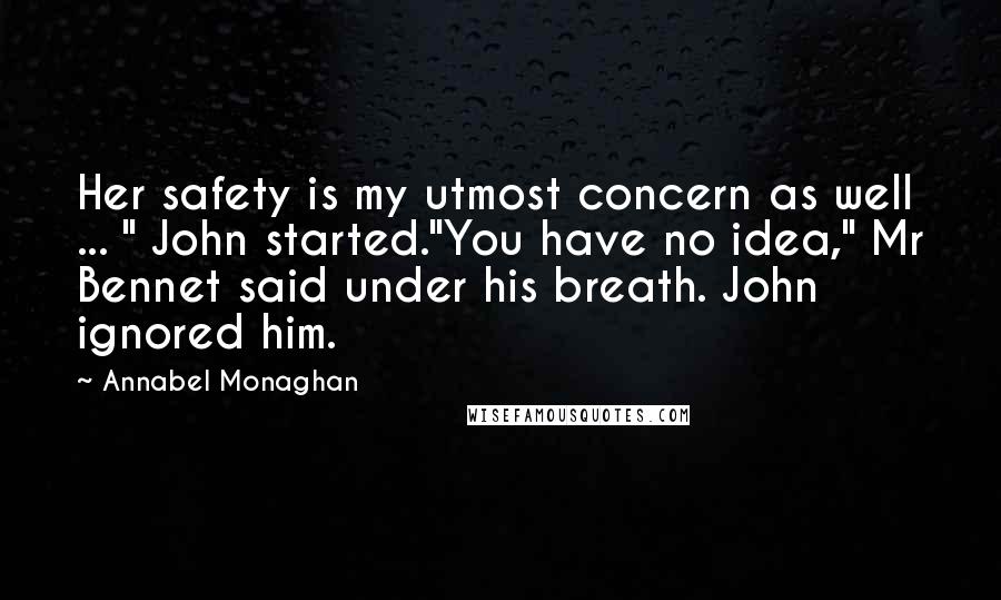 Annabel Monaghan Quotes: Her safety is my utmost concern as well ... " John started."You have no idea," Mr Bennet said under his breath. John ignored him.