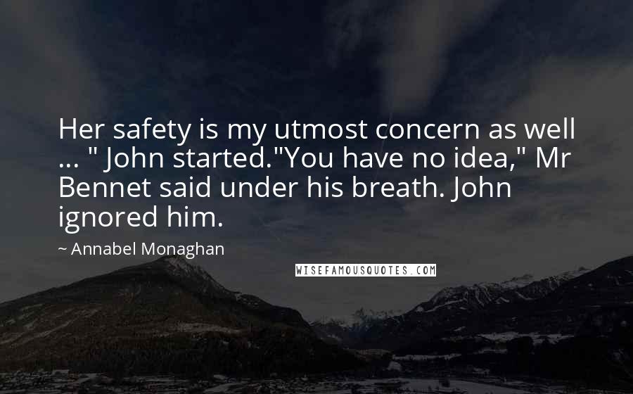 Annabel Monaghan Quotes: Her safety is my utmost concern as well ... " John started."You have no idea," Mr Bennet said under his breath. John ignored him.