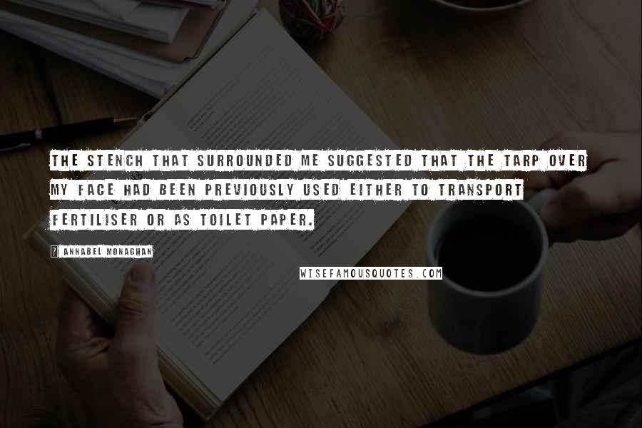 Annabel Monaghan Quotes: The stench that surrounded me suggested that the tarp over my face had been previously used either to transport fertiliser or as toilet paper.