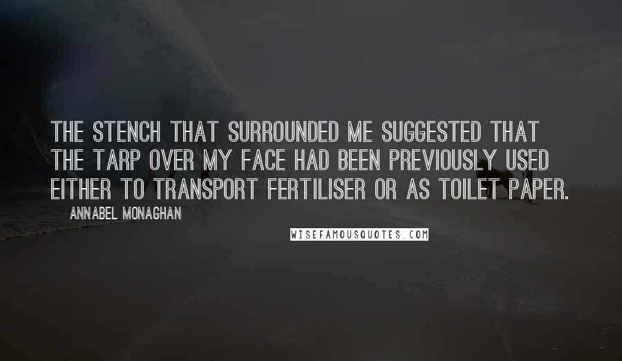 Annabel Monaghan Quotes: The stench that surrounded me suggested that the tarp over my face had been previously used either to transport fertiliser or as toilet paper.