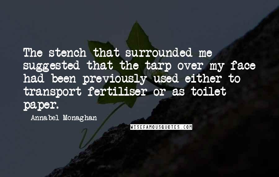 Annabel Monaghan Quotes: The stench that surrounded me suggested that the tarp over my face had been previously used either to transport fertiliser or as toilet paper.