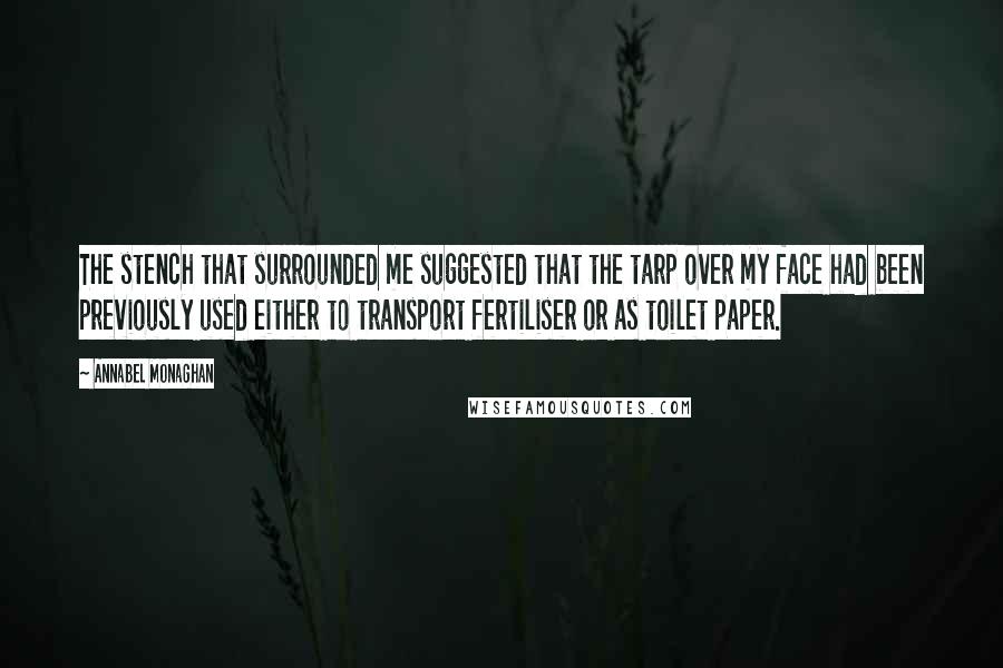 Annabel Monaghan Quotes: The stench that surrounded me suggested that the tarp over my face had been previously used either to transport fertiliser or as toilet paper.