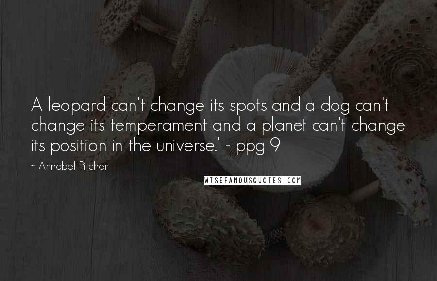 Annabel Pitcher Quotes: A leopard can't change its spots and a dog can't change its temperament and a planet can't change its position in the universe.' - ppg 9
