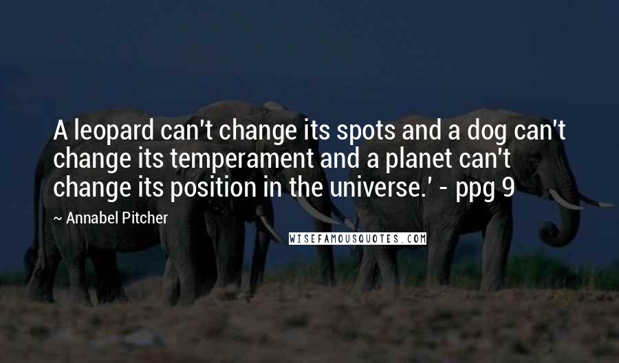 Annabel Pitcher Quotes: A leopard can't change its spots and a dog can't change its temperament and a planet can't change its position in the universe.' - ppg 9