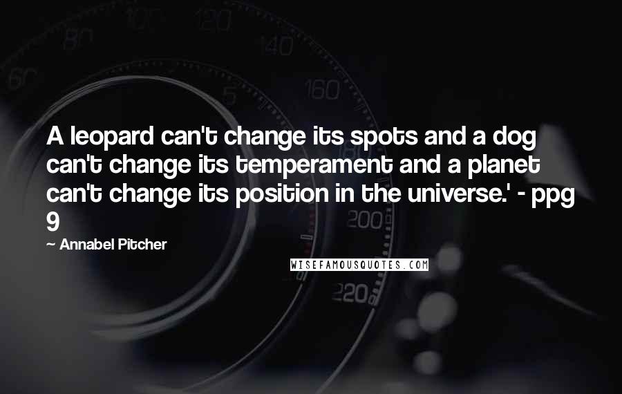 Annabel Pitcher Quotes: A leopard can't change its spots and a dog can't change its temperament and a planet can't change its position in the universe.' - ppg 9