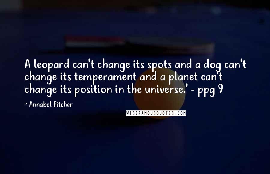 Annabel Pitcher Quotes: A leopard can't change its spots and a dog can't change its temperament and a planet can't change its position in the universe.' - ppg 9