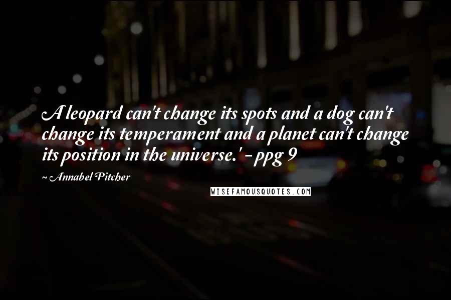 Annabel Pitcher Quotes: A leopard can't change its spots and a dog can't change its temperament and a planet can't change its position in the universe.' - ppg 9