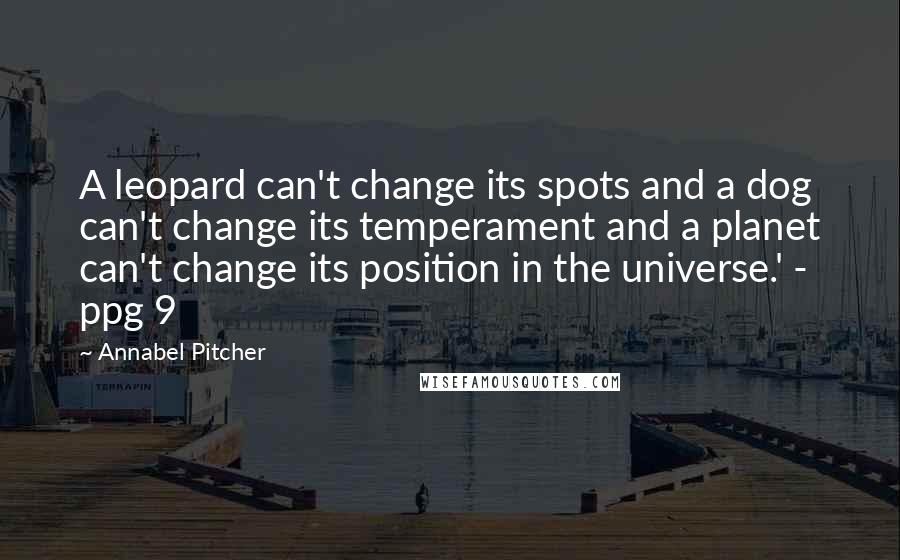 Annabel Pitcher Quotes: A leopard can't change its spots and a dog can't change its temperament and a planet can't change its position in the universe.' - ppg 9