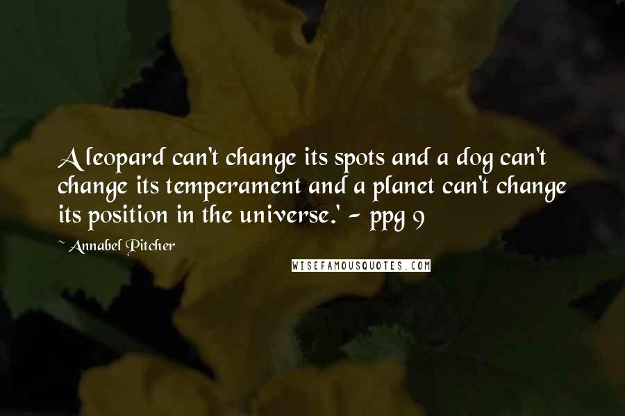 Annabel Pitcher Quotes: A leopard can't change its spots and a dog can't change its temperament and a planet can't change its position in the universe.' - ppg 9
