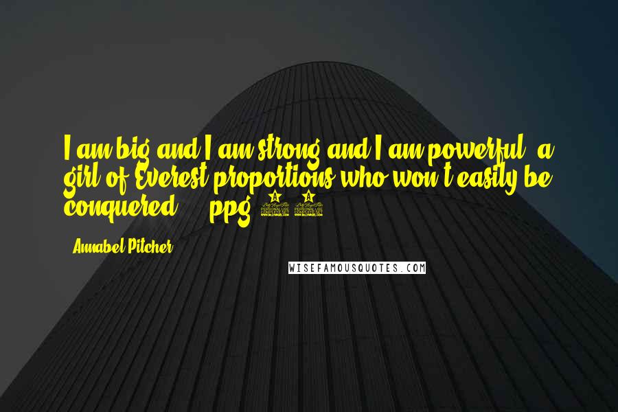 Annabel Pitcher Quotes: I am big and I am strong and I am powerful- a girl of Everest proportions who won't easily be conquered.' - ppg 26