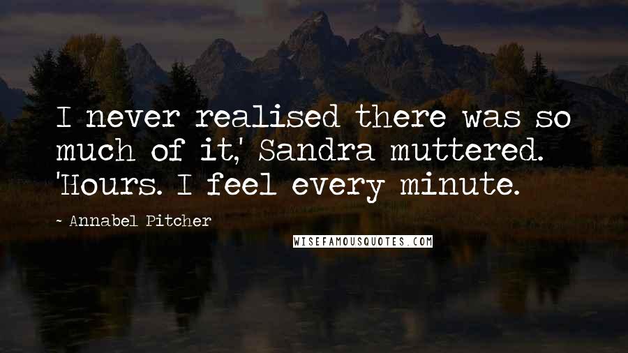 Annabel Pitcher Quotes: I never realised there was so much of it,' Sandra muttered. 'Hours. I feel every minute.