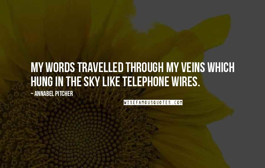 Annabel Pitcher Quotes: My words travelled through my veins which hung in the sky like telephone wires.