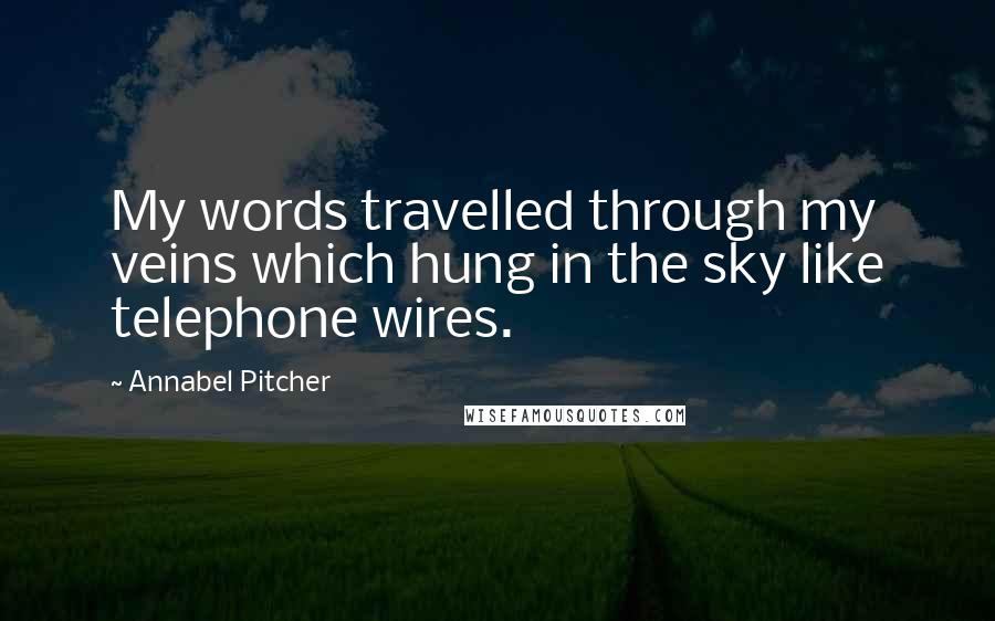 Annabel Pitcher Quotes: My words travelled through my veins which hung in the sky like telephone wires.