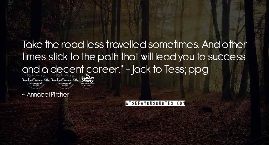 Annabel Pitcher Quotes: Take the road less travelled sometimes. And other times stick to the path that will lead you to success and a decent career." - Jack to Tess; ppg 117