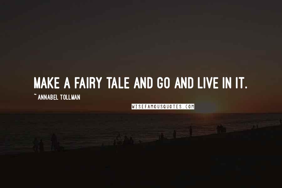Annabel Tollman Quotes: Make a fairy tale and go and live in it.