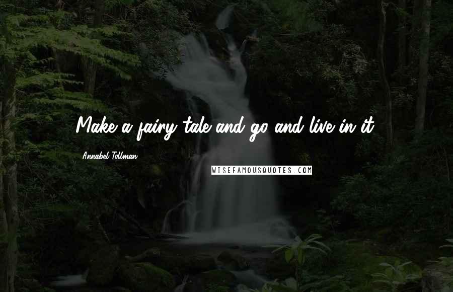 Annabel Tollman Quotes: Make a fairy tale and go and live in it.