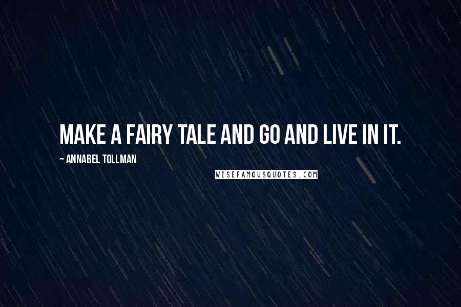 Annabel Tollman Quotes: Make a fairy tale and go and live in it.