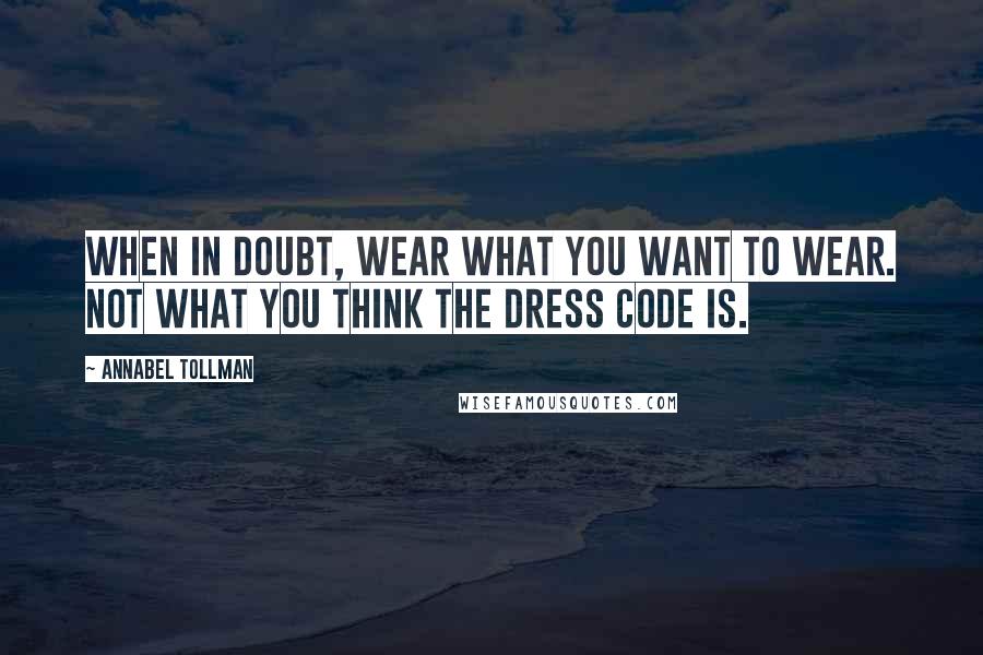 Annabel Tollman Quotes: When in doubt, wear what you want to wear. Not what you think the dress code is.